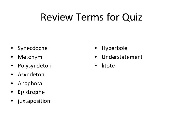 Review Terms for Quiz • • Synecdoche Metonym Polysyndeton Anaphora Epistrophe juxtaposition • Hyperbole