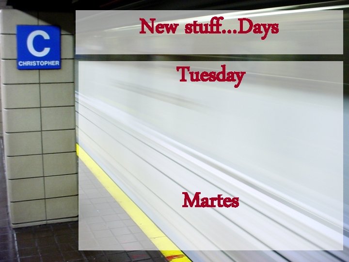 New stuff…Days Tuesday Martes 