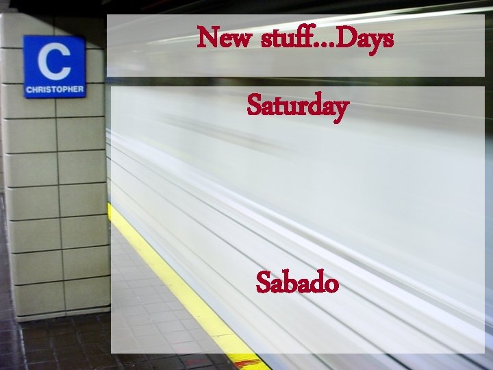 New stuff…Days Saturday Sabado 