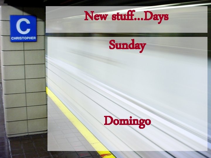 New stuff…Days Sunday Domingo 