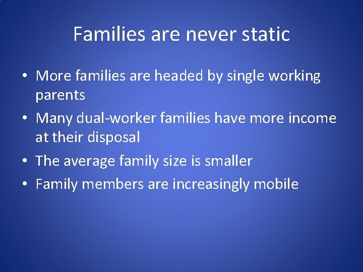 Families are never static • More families are headed by single working parents •