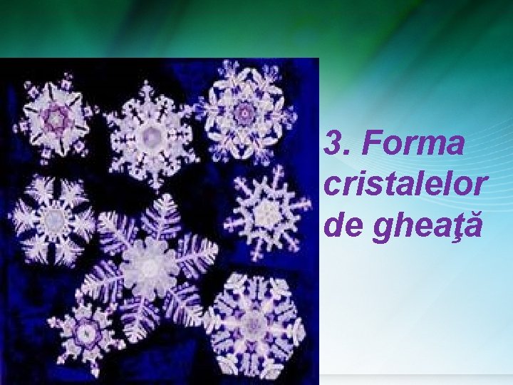 3. Forma cristalelor de gheaţă 