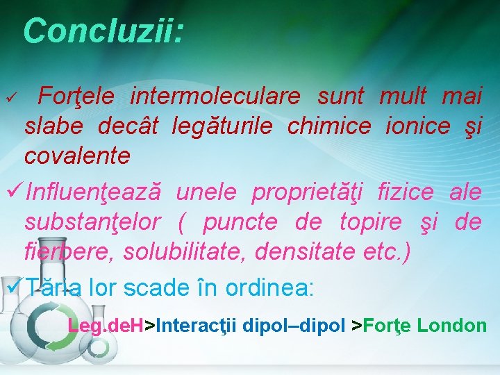 Concluzii: Forţele intermoleculare sunt mult mai slabe decât legăturile chimice ionice şi covalente üInfluenţează