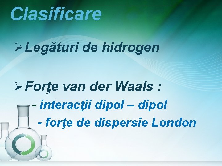 Clasificare ØLegături de hidrogen ØForţe van der Waals : - interacţii dipol – dipol