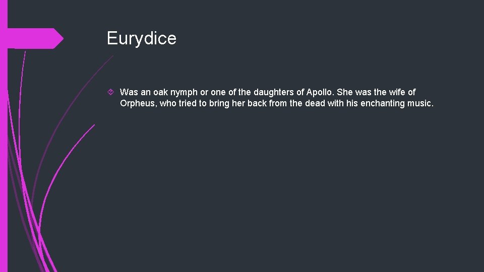 Eurydice Was an oak nymph or one of the daughters of Apollo. She was
