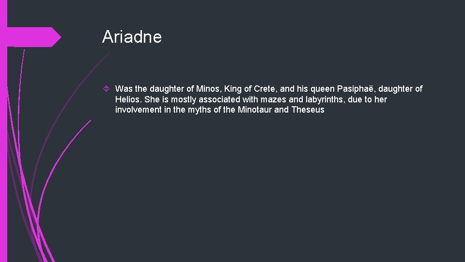 Ariadne Was the daughter of Minos, King of Crete, and his queen Pasiphaë, daughter