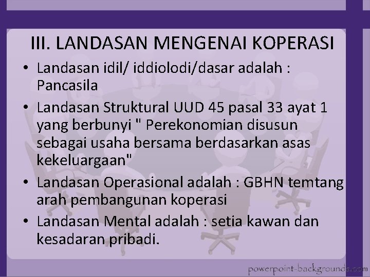 III. LANDASAN MENGENAI KOPERASI • Landasan idil/ iddiolodi/dasar adalah : Pancasila • Landasan Struktural