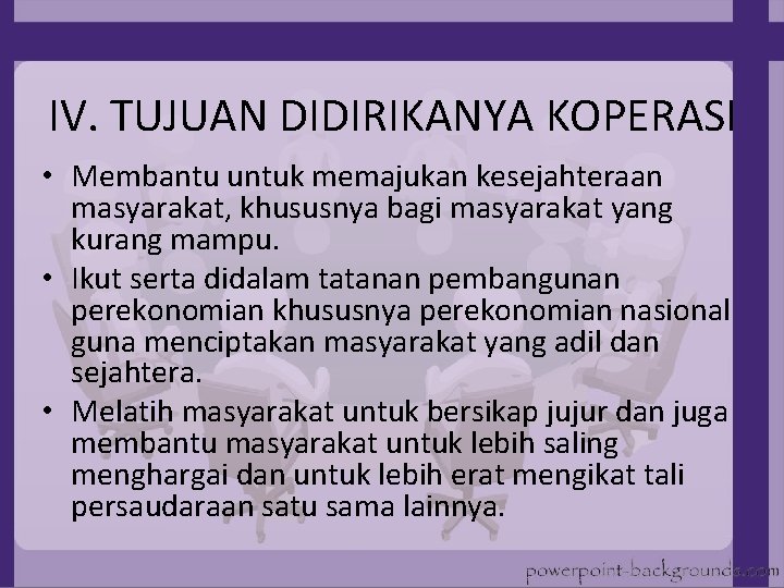 IV. TUJUAN DIDIRIKANYA KOPERASI • Membantu untuk memajukan kesejahteraan masyarakat, khususnya bagi masyarakat yang