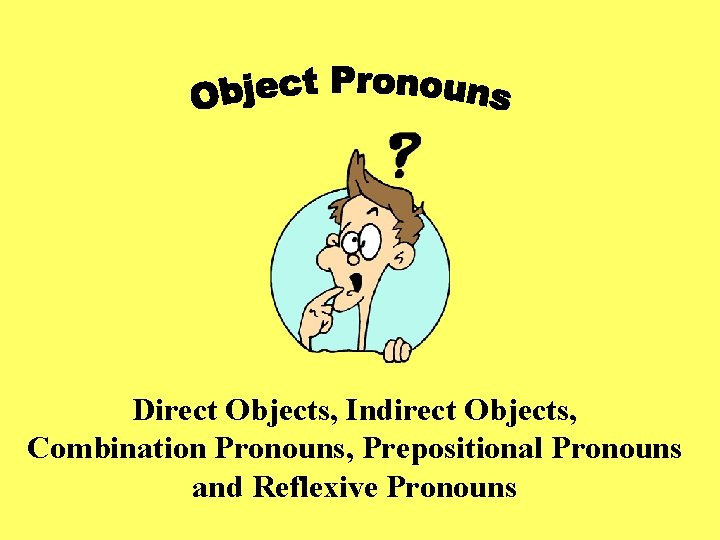 Direct Objects, Indirect Objects, Combination Pronouns, Prepositional Pronouns and Reflexive Pronouns 
