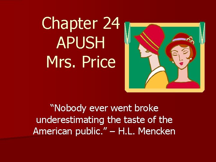 Chapter 24 APUSH Mrs. Price “Nobody ever went broke underestimating the taste of the