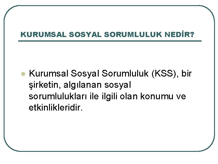 KURUMSAL SOSYAL SORUMLULUK NEDİR? l Kurumsal Sosyal Sorumluluk (KSS), bir şirketin, algılanan sosyal sorumlulukları