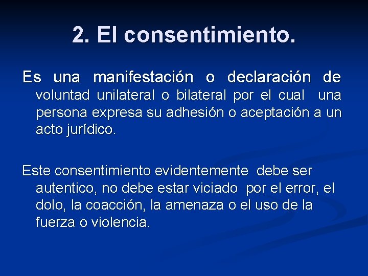 2. El consentimiento. Es una manifestación o declaración de voluntad unilateral o bilateral por