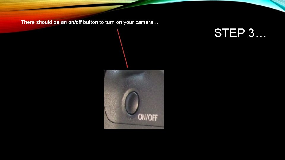 There should be an on/off button to turn on your camera… STEP 3… 