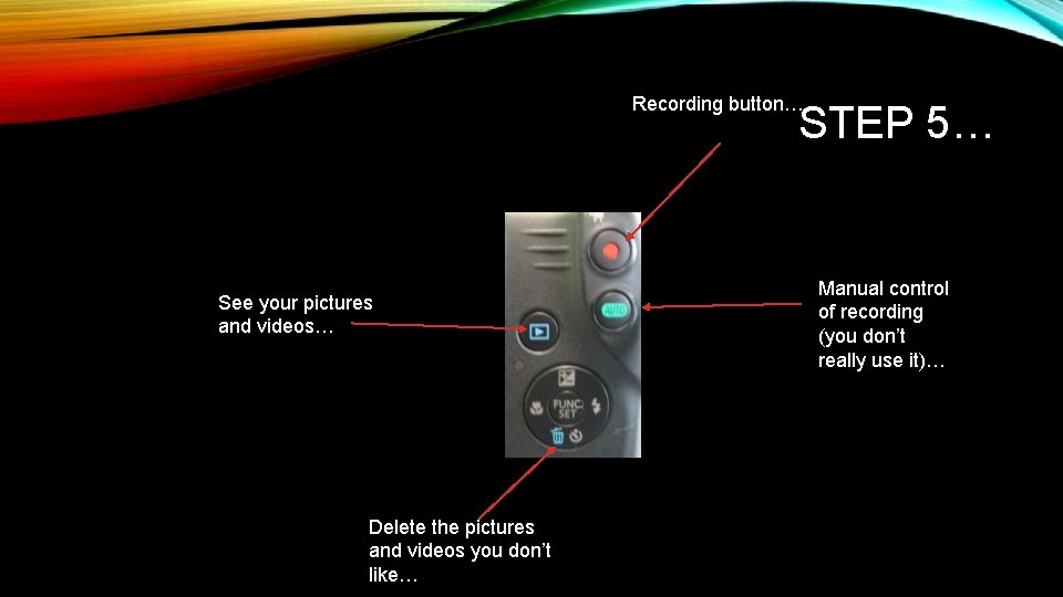 Recording button… STEP 5… See your pictures and videos… Delete the pictures and videos