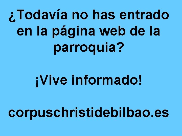 ¿Todavía no has entrado en la página web de la parroquia? ¡Vive informado! corpuschristidebilbao.