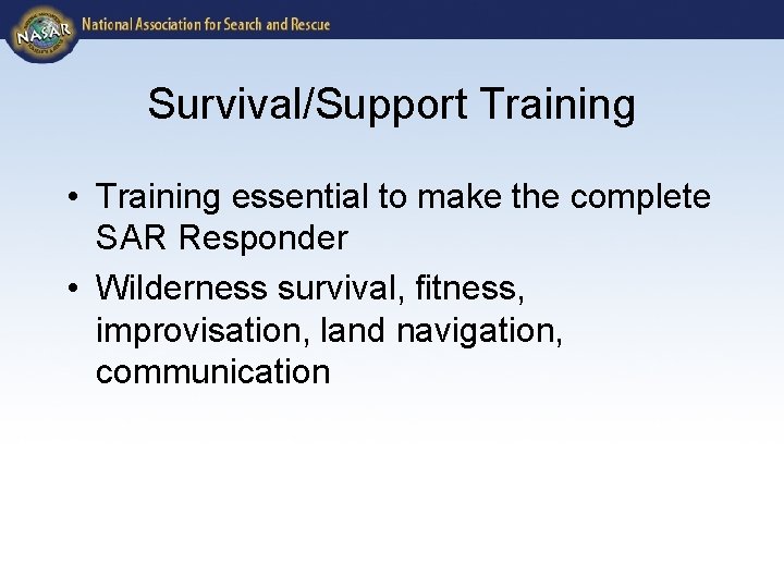 Survival/Support Training • Training essential to make the complete SAR Responder • Wilderness survival,