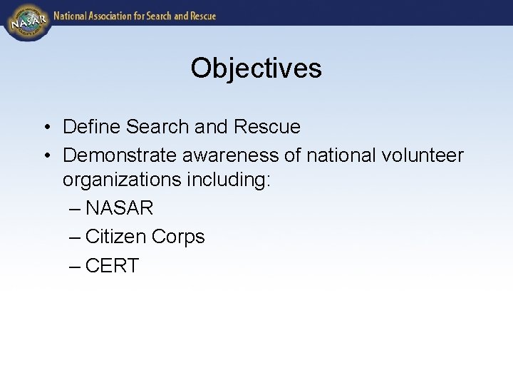 Objectives • Define Search and Rescue • Demonstrate awareness of national volunteer organizations including: