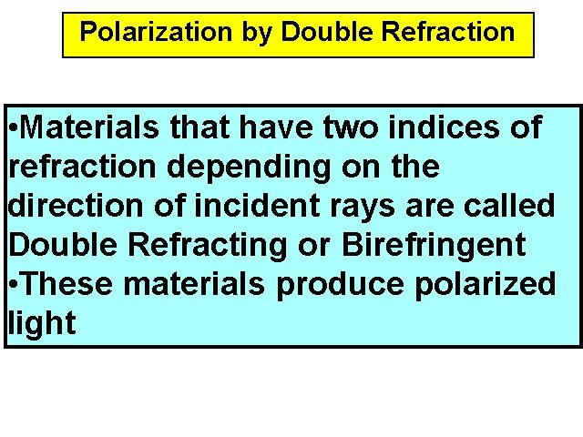 Polarization by Double Refraction • Materials that have two indices of refraction depending on