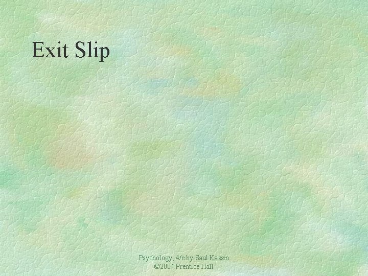 Exit Slip Psychology, 4/e by Saul Kassin © 2004 Prentice Hall 