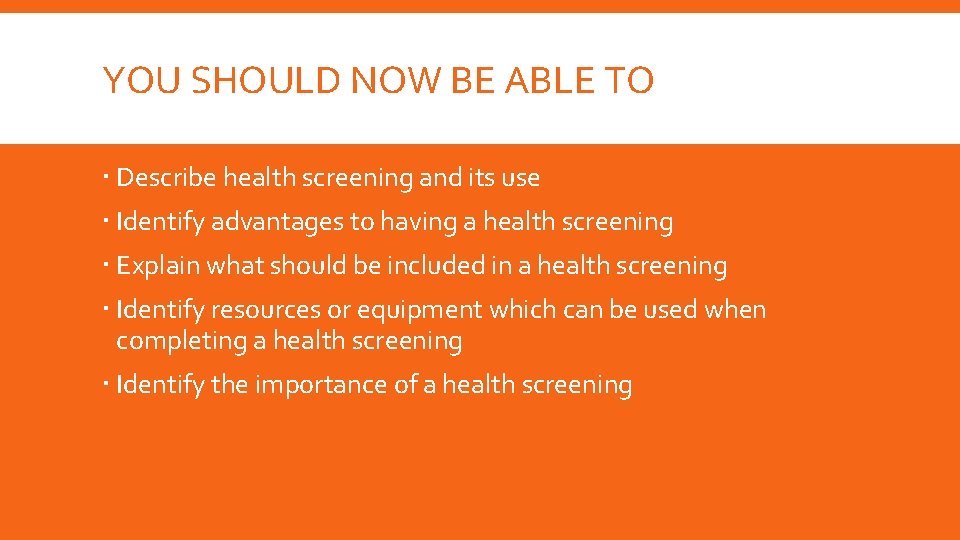 YOU SHOULD NOW BE ABLE TO Describe health screening and its use Identify advantages