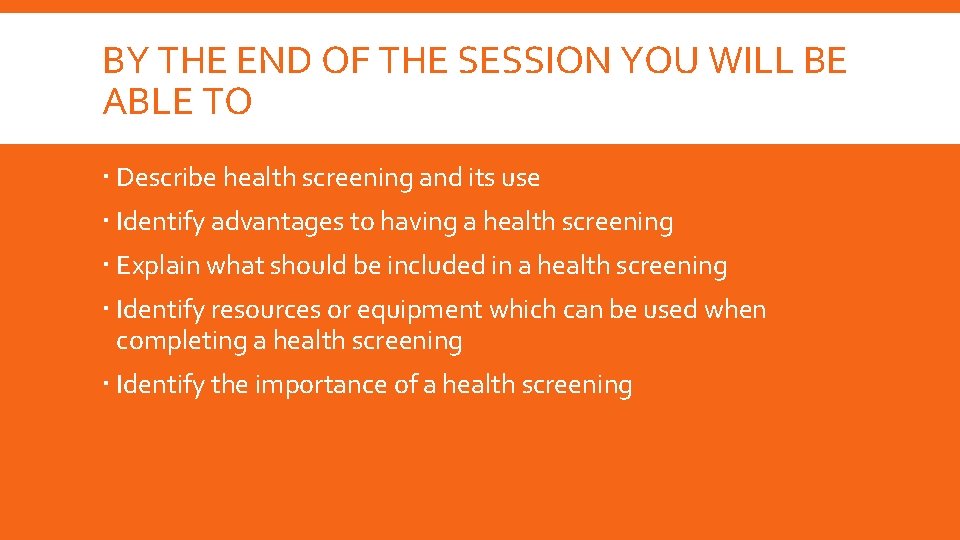BY THE END OF THE SESSION YOU WILL BE ABLE TO Describe health screening