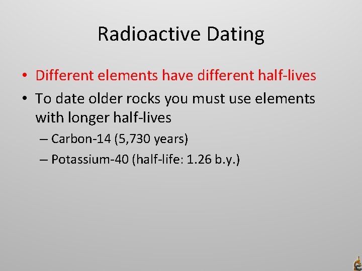 Radioactive Dating • Different elements have different half-lives • To date older rocks you