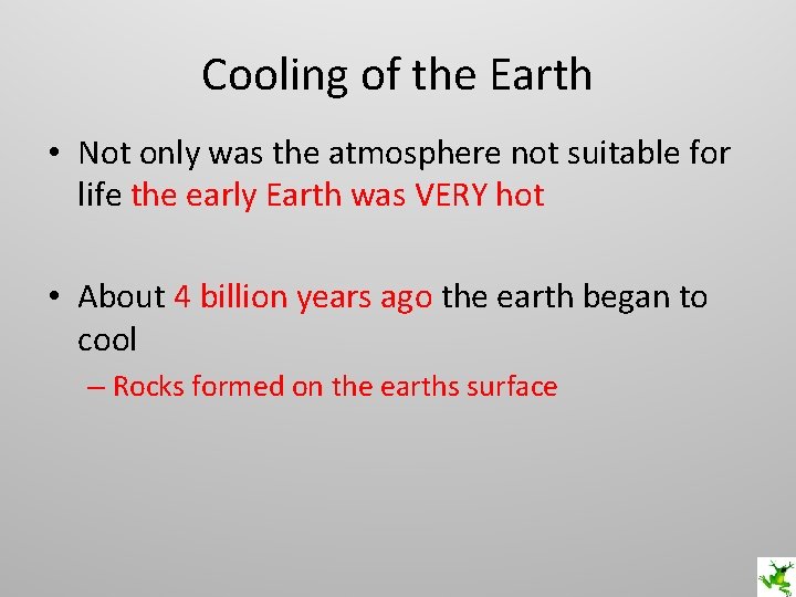 Cooling of the Earth • Not only was the atmosphere not suitable for life