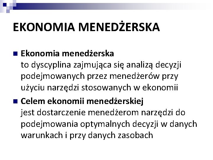 EKONOMIA MENEDŻERSKA Ekonomia menedżerska to dyscyplina zajmująca się analizą decyzji podejmowanych przez menedżerów przy