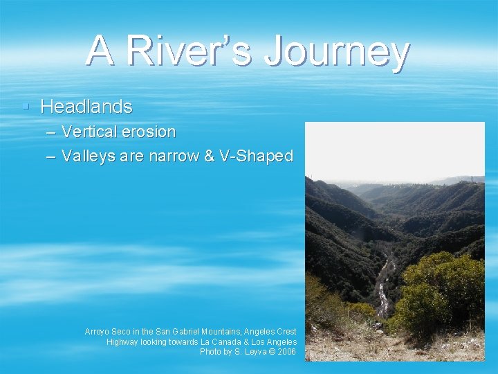 A River’s Journey § Headlands – Vertical erosion – Valleys are narrow & V-Shaped
