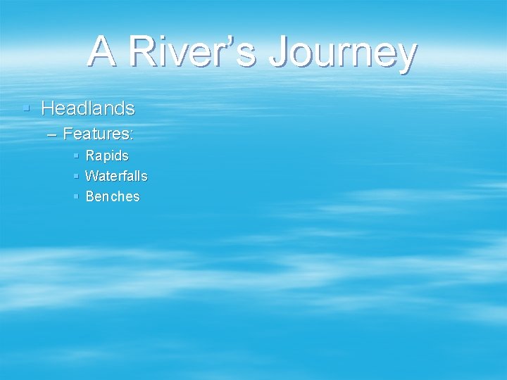 A River’s Journey § Headlands – Features: § Rapids § Waterfalls § Benches 