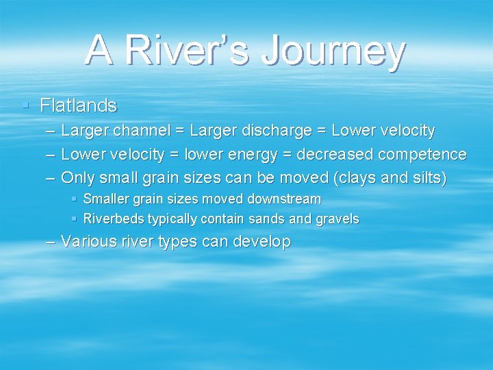 A River’s Journey § Flatlands – – – Larger channel = Larger discharge =