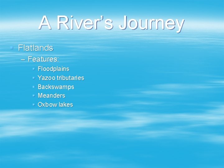 A River’s Journey § Flatlands – Features: § § § Floodplains Yazoo tributaries Backswamps