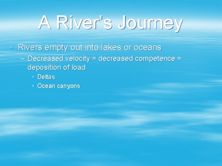 A River’s Journey § Rivers empty out into lakes or oceans – Decreased velocity