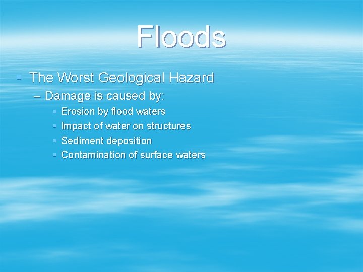 Floods § The Worst Geological Hazard – Damage is caused by: § § Erosion