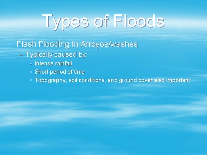 Types of Floods § Flash Flooding In Arroyos/washes – Typically caused by: § Intense