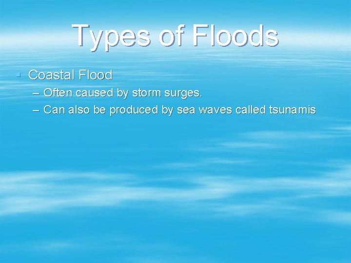 Types of Floods § Coastal Flood – Often caused by storm surges. – Can