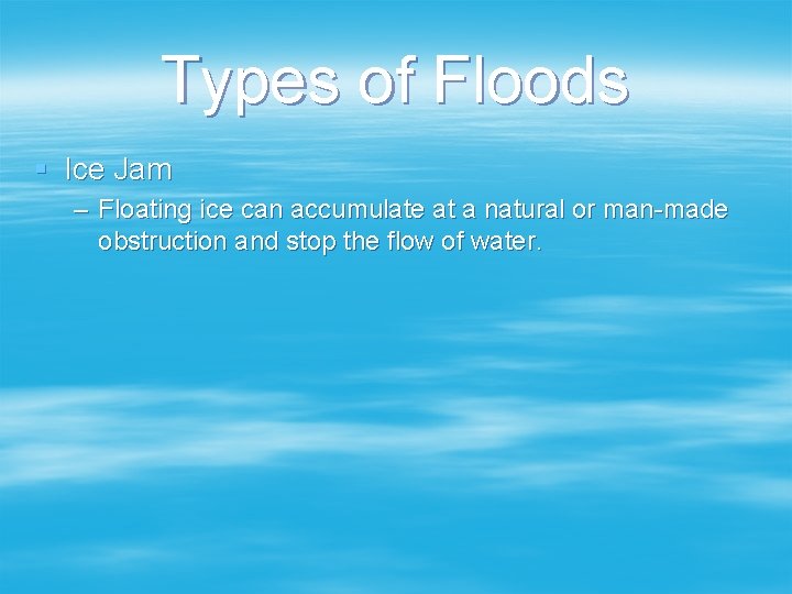 Types of Floods § Ice Jam – Floating ice can accumulate at a natural