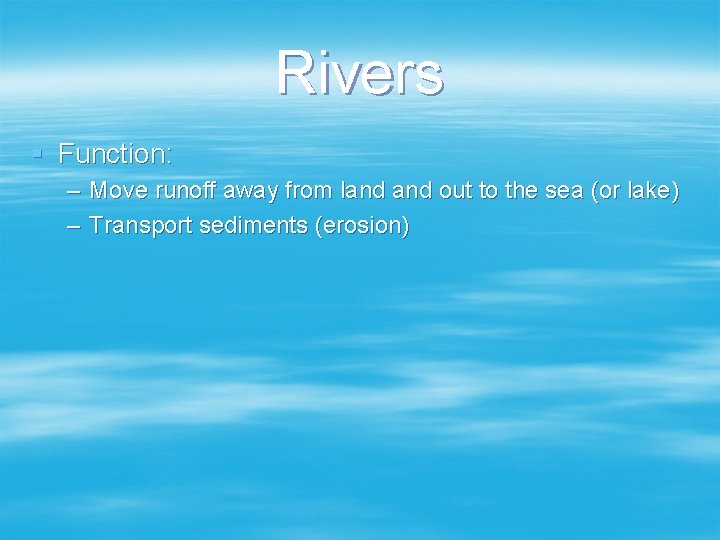 Rivers § Function: – Move runoff away from land out to the sea (or