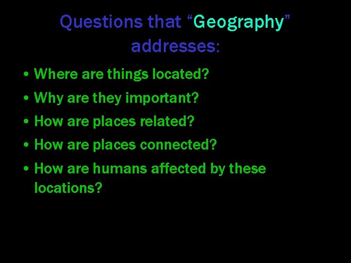 Questions that “Geography” addresses: • Where are things located? • Why are they important?