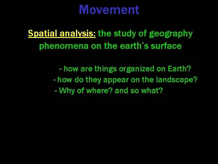 Movement Spatial analysis: the study of geography phenomena on the earth’s surface - how