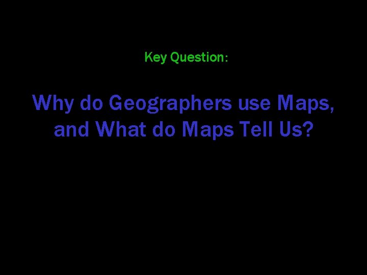 Key Question: Why do Geographers use Maps, and What do Maps Tell Us? 