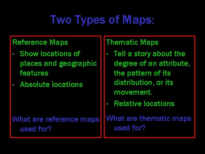 Two Types of Maps: Reference Maps - Show locations of places and geographic features