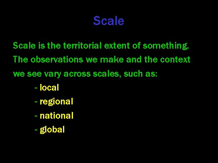 Scale is the territorial extent of something. The observations we make and the context