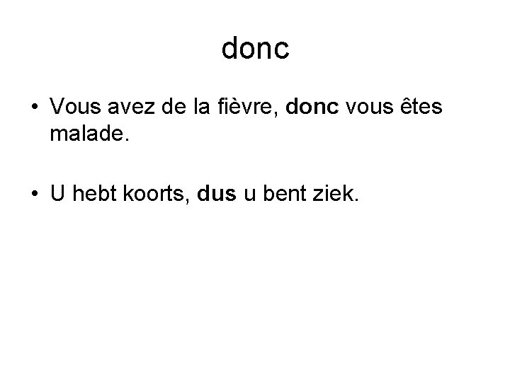 donc • Vous avez de la fièvre, donc vous êtes malade. • U hebt