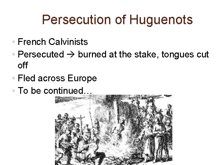 Persecution of Huguenots ◦ French Calvinists ◦ Persecuted burned at the stake, tongues cut