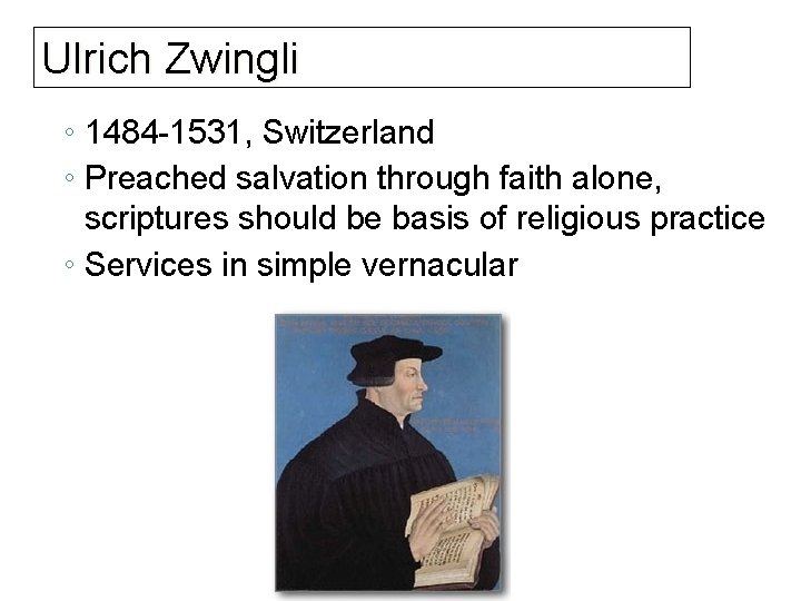 Ulrich Zwingli ◦ 1484 -1531, Switzerland ◦ Preached salvation through faith alone, scriptures should