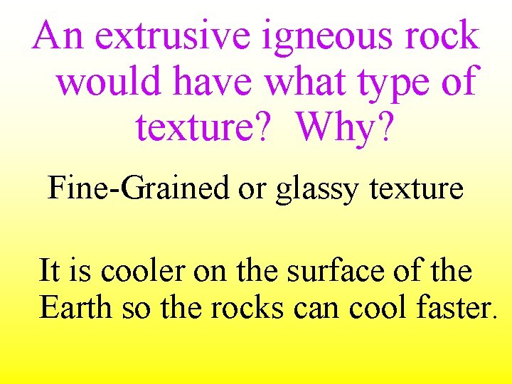An extrusive igneous rock would have what type of texture? Why? Fine-Grained or glassy