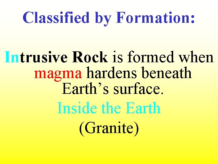 Classified by Formation: Intrusive Rock is formed when magma hardens beneath Earth’s surface. Inside