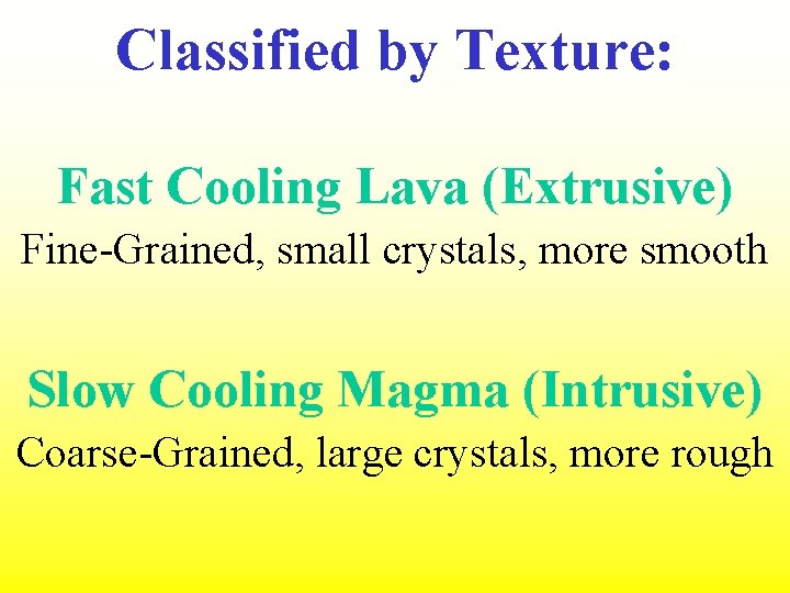 Classified by Texture: Fast Cooling Lava (Extrusive) Fine-Grained, small crystals, more smooth Slow Cooling