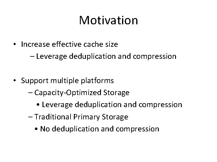 Motivation • Increase effective cache size – Leverage deduplication and compression • Support multiple